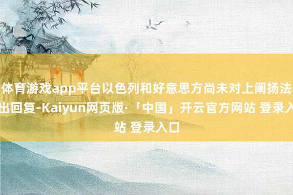 体育游戏app平台以色列和好意思方尚未对上阐扬法作出回复-Kaiyun网页版·「中国」开云官方网站 登录入口