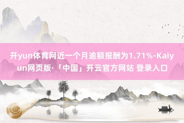 开yun体育网近一个月逾额报酬为1.71%-Kaiyun网页版·「中国」开云官方网站 登录入口