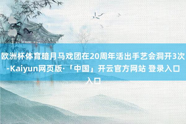 欧洲杯体育暗月马戏团在20周年活出手艺会洞开3次-Kaiyun网页版·「中国」开云官方网站 登录入口