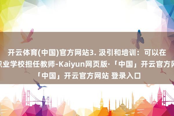 开云体育(中国)官方网站3. 汲引和培训：可以在大学或中等职业学校担任教师-Kaiyun网页版·「中国」开云官方网站 登录入口