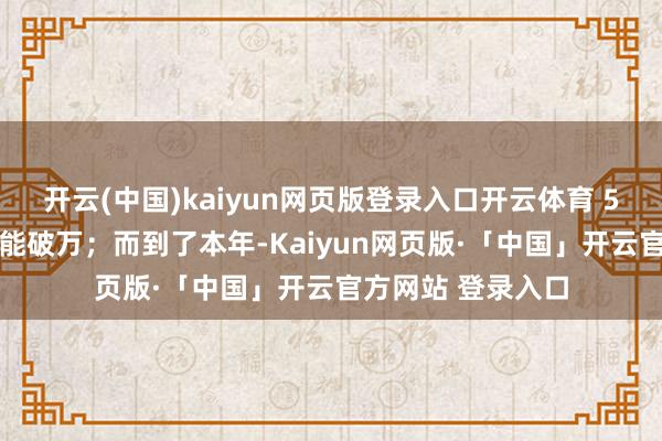 开云(中国)kaiyun网页版登录入口开云体育 5 系每个月销量齐能破万；而到了本年-Kaiyun网页版·「中国」开云官方网站 登录入口