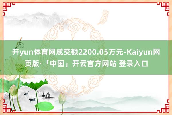 开yun体育网成交额2200.05万元-Kaiyun网页版·「中国」开云官方网站 登录入口