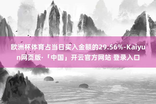 欧洲杯体育占当日买入金额的29.56%-Kaiyun网页版·「中国」开云官方网站 登录入口