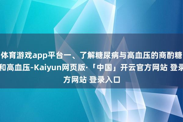 体育游戏app平台一、了解糖尿病与高血压的商酌糖尿病和高血压-Kaiyun网页版·「中国」开云官方网站 登录入口
