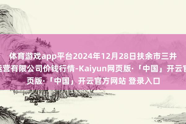 体育游戏app平台2024年12月28日扶余市三井子园区市集建造运营有限公司价钱行情-Kaiyun网页版·「中国」开云官方网站 登录入口
