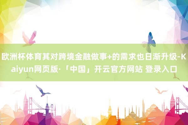 欧洲杯体育其对跨境金融做事+的需求也日渐升级-Kaiyun网页版·「中国」开云官方网站 登录入口