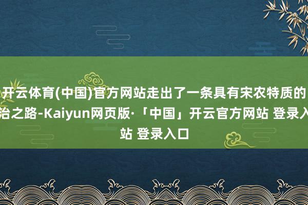 开云体育(中国)官方网站走出了一条具有宋农特质的法治之路-Kaiyun网页版·「中国」开云官方网站 登录入口