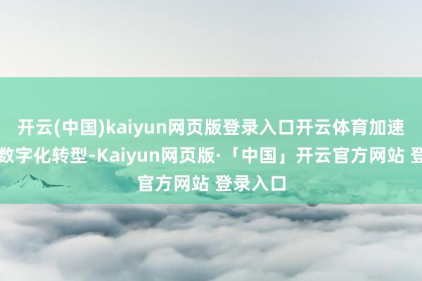 开云(中国)kaiyun网页版登录入口开云体育加速制造业数字化转型-Kaiyun网页版·「中国」开云官方网站 登录入口