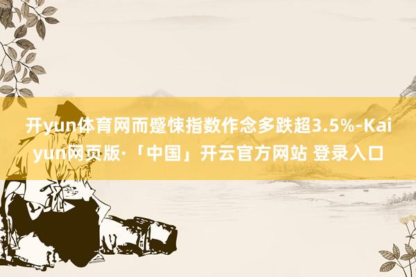 开yun体育网而蹙悚指数作念多跌超3.5%-Kaiyun网页版·「中国」开云官方网站 登录入口
