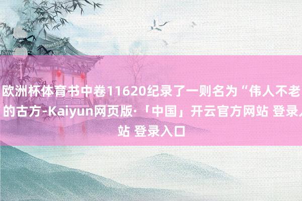 欧洲杯体育书中卷11620纪录了一则名为“伟人不老丸”的古方-Kaiyun网页版·「中国」开云官方网站 登录入口