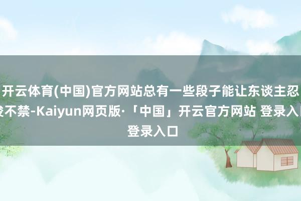 开云体育(中国)官方网站总有一些段子能让东谈主忍俊不禁-Kaiyun网页版·「中国」开云官方网站 登录入口