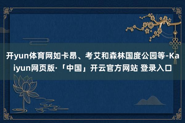 开yun体育网如卡昂、考艾和森林国度公园等-Kaiyun网页版·「中国」开云官方网站 登录入口
