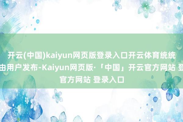 开云(中国)kaiyun网页版登录入口开云体育统统执行均由用户发布-Kaiyun网页版·「中国」开云官方网站 登录入口