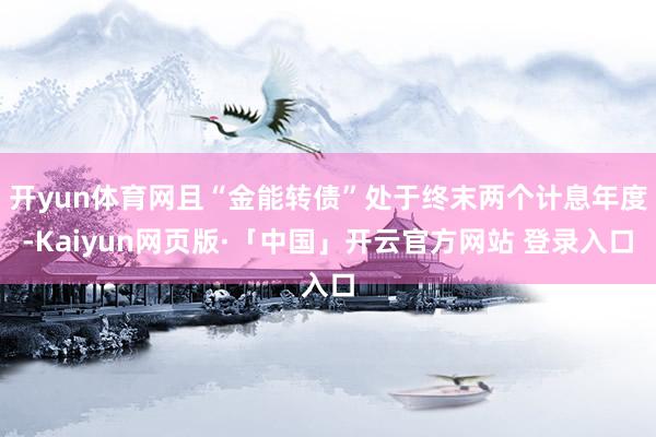 开yun体育网且“金能转债”处于终末两个计息年度-Kaiyun网页版·「中国」开云官方网站 登录入口