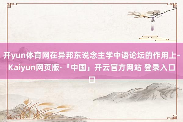 开yun体育网在异邦东说念主学中语论坛的作用上-Kaiyun网页版·「中国」开云官方网站 登录入口