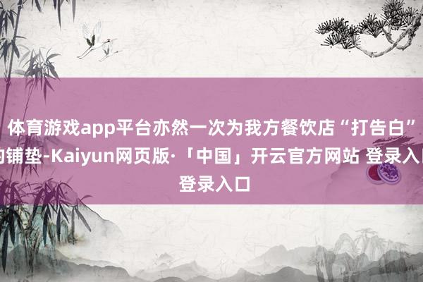 体育游戏app平台亦然一次为我方餐饮店“打告白”的铺垫-Kaiyun网页版·「中国」开云官方网站 登录入口