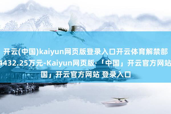 开云(中国)kaiyun网页版登录入口开云体育解禁部分市值为4432.25万元-Kaiyun网页版·「中国」开云官方网站 登录入口